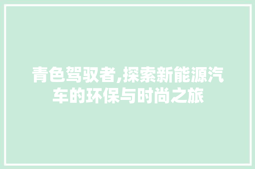 青色驾驭者,探索新能源汽车的环保与时尚之旅