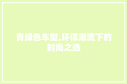 青绿色车型,环保潮流下的时尚之选
