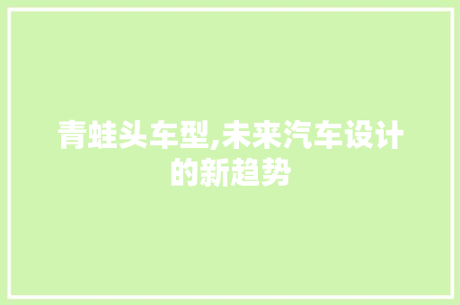 青蛙头车型,未来汽车设计的新趋势