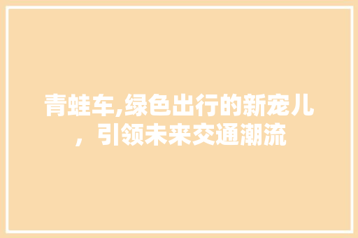 青蛙车,绿色出行的新宠儿，引领未来交通潮流