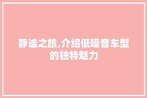 静谧之旅,介绍低噪音车型的独特魅力 发动机配件