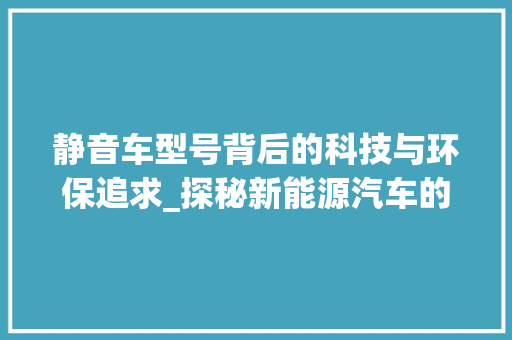 静音车型号背后的科技与环保追求_探秘新能源汽车的未来之路