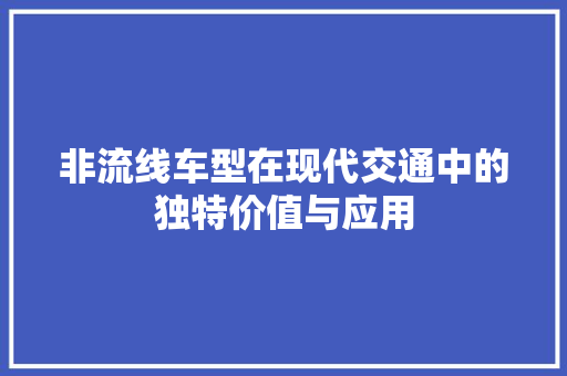 非流线车型在现代交通中的独特价值与应用