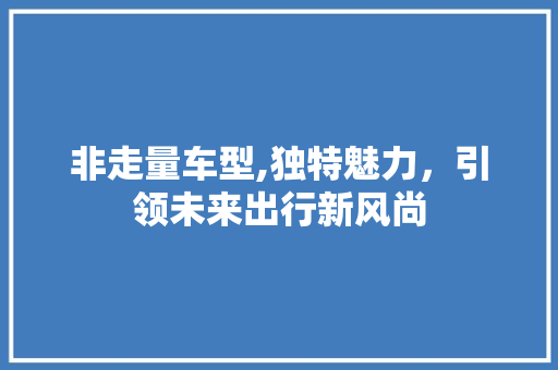 非走量车型,独特魅力，引领未来出行新风尚 发动机配件