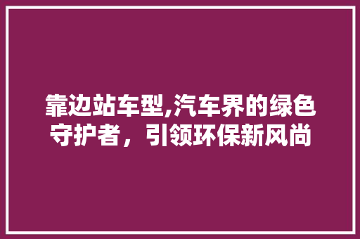 靠边站车型,汽车界的绿色守护者，引领环保新风尚