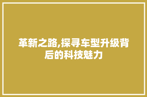 革新之路,探寻车型升级背后的科技魅力