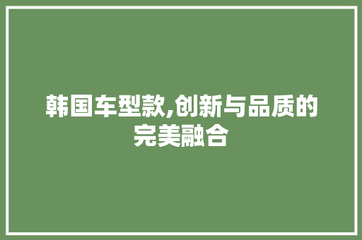 韩国车型款,创新与品质的完美融合