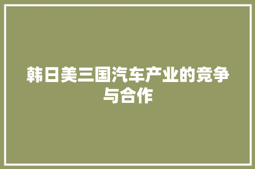 韩日美三国汽车产业的竞争与合作