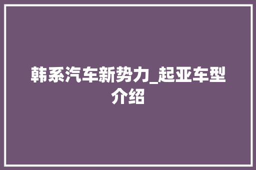 韩系汽车新势力_起亚车型介绍