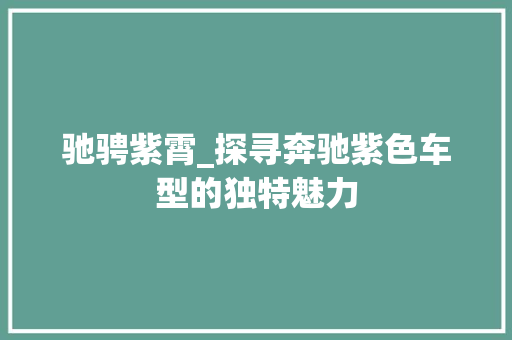 驰骋紫霄_探寻奔驰紫色车型的独特魅力