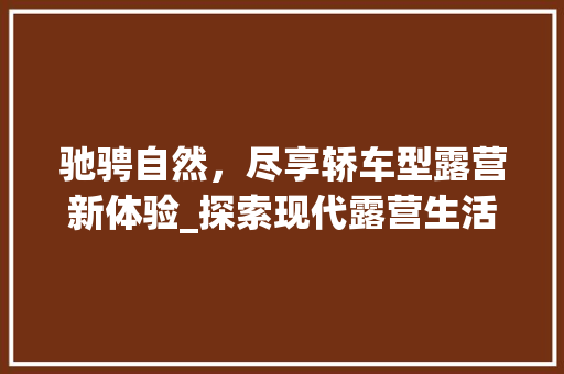 驰骋自然，尽享轿车型露营新体验_探索现代露营生活方式