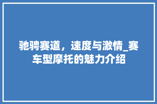 驰骋赛道，速度与激情_赛车型摩托的魅力介绍