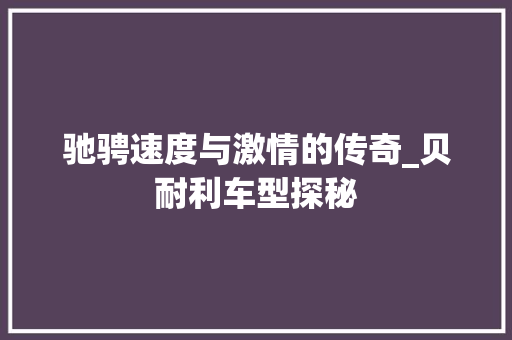 驰骋速度与激情的传奇_贝耐利车型探秘