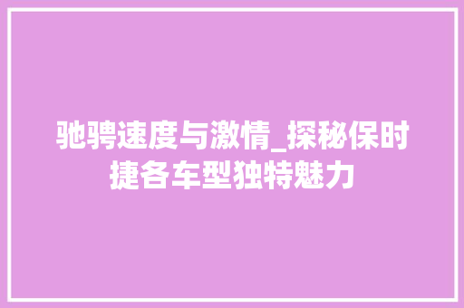 驰骋速度与激情_探秘保时捷各车型独特魅力