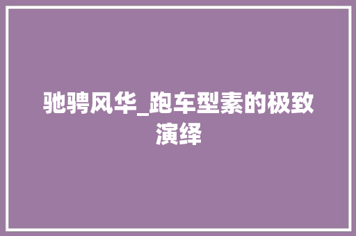 驰骋风华_跑车型素的极致演绎