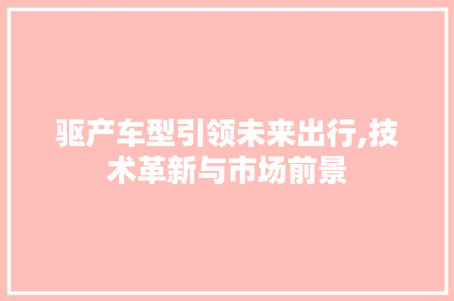 驱产车型引领未来出行,技术革新与市场前景