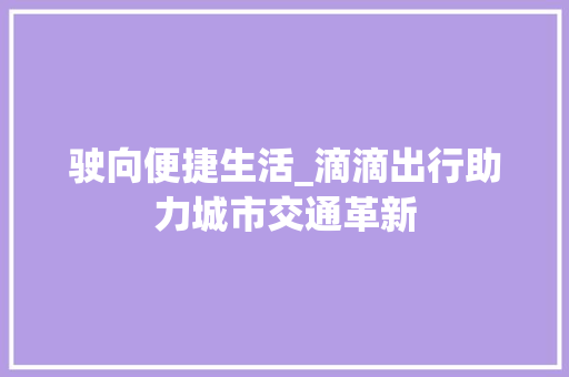 驶向便捷生活_滴滴出行助力城市交通革新
