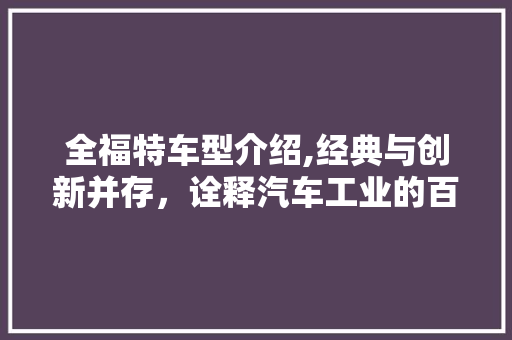 全福特车型介绍,经典与创新并存，诠释汽车工业的百年传奇