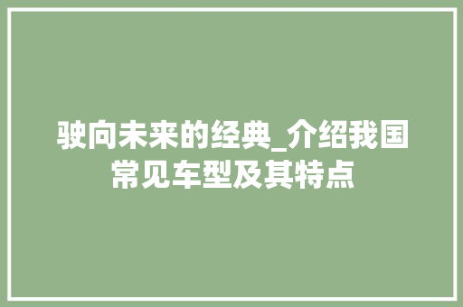 驶向未来的经典_介绍我国常见车型及其特点