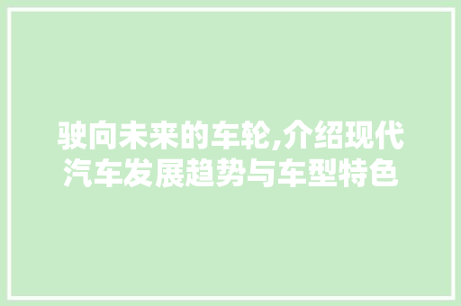 驶向未来的车轮,介绍现代汽车发展趋势与车型特色