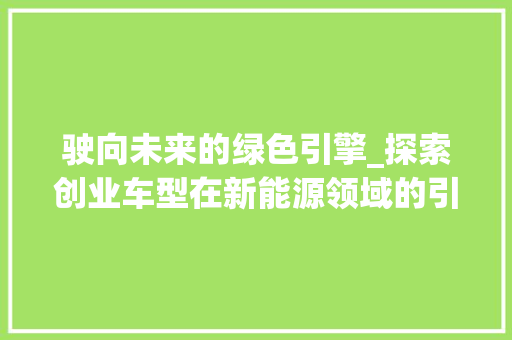 驶向未来的绿色引擎_探索创业车型在新能源领域的引领地位