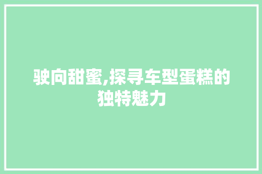 驶向甜蜜,探寻车型蛋糕的独特魅力