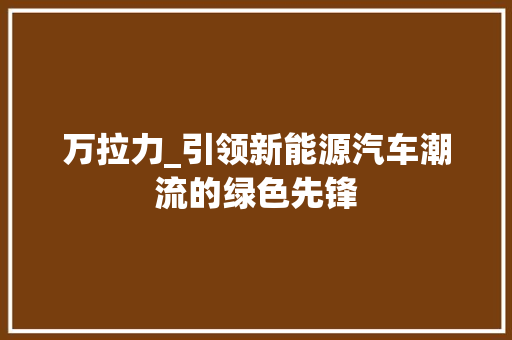 万拉力_引领新能源汽车潮流的绿色先锋