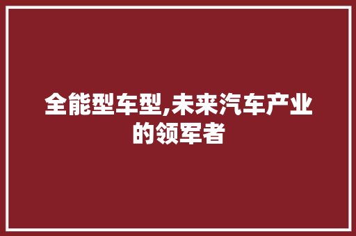 全能型车型,未来汽车产业的领军者