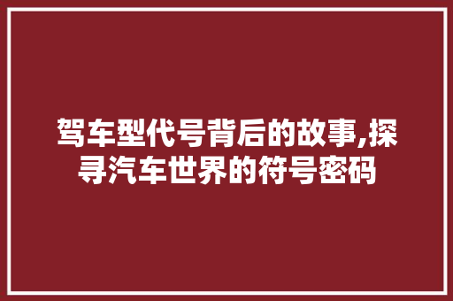 驾车型代号背后的故事,探寻汽车世界的符号密码