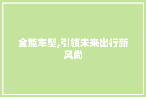 全能车型,引领未来出行新风尚