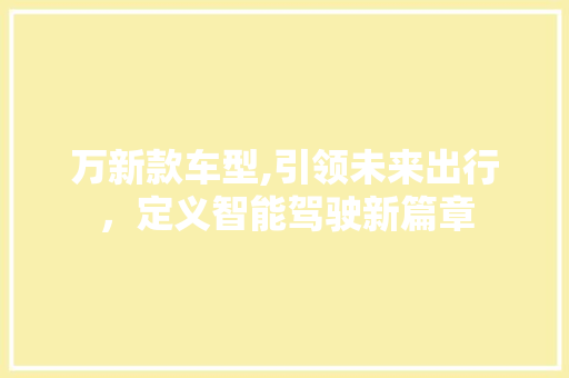 万新款车型,引领未来出行，定义智能驾驶新篇章