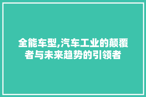 全能车型,汽车工业的颠覆者与未来趋势的引领者