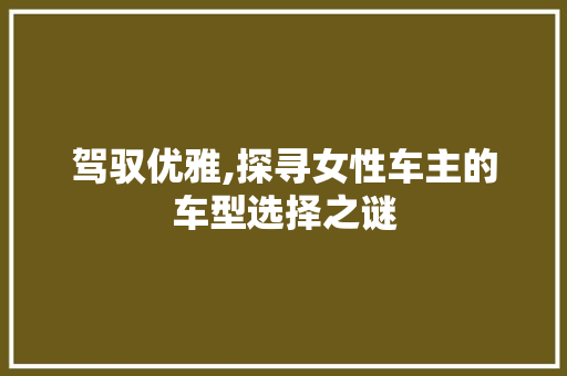 驾驭优雅,探寻女性车主的车型选择之谜
