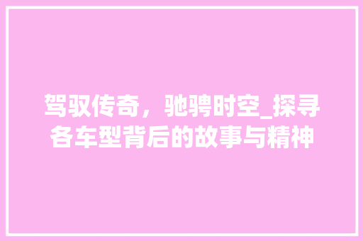 驾驭传奇，驰骋时空_探寻各车型背后的故事与精神
