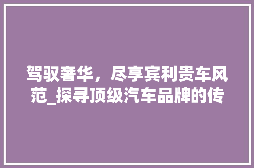 驾驭奢华，尽享宾利贵车风范_探寻顶级汽车品牌的传奇之旅