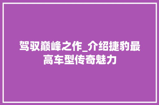驾驭巅峰之作_介绍捷豹最高车型传奇魅力