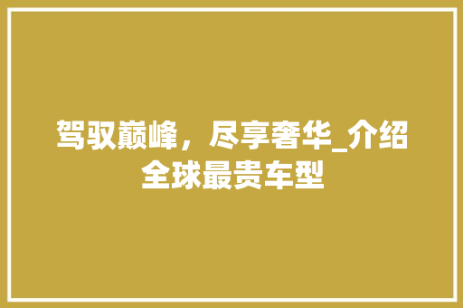 驾驭巅峰，尽享奢华_介绍全球最贵车型