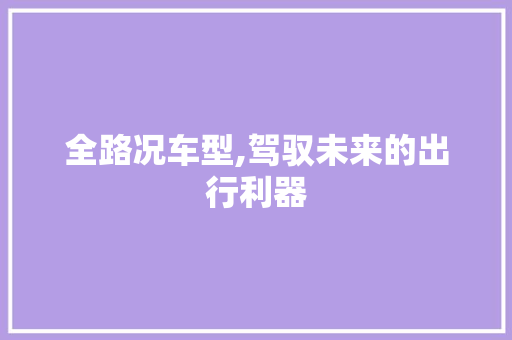 全路况车型,驾驭未来的出行利器