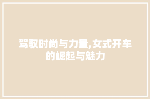 驾驭时尚与力量,女式开车的崛起与魅力