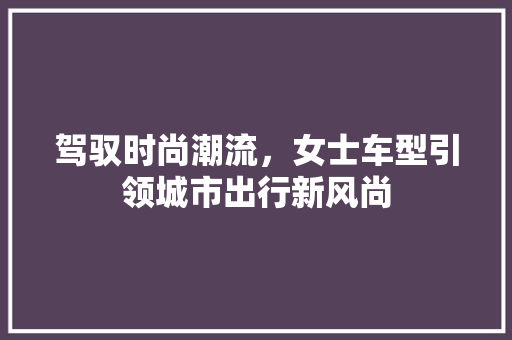 驾驭时尚潮流，女士车型引领城市出行新风尚