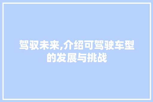 驾驭未来,介绍可驾驶车型的发展与挑战