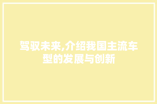 驾驭未来,介绍我国主流车型的发展与创新