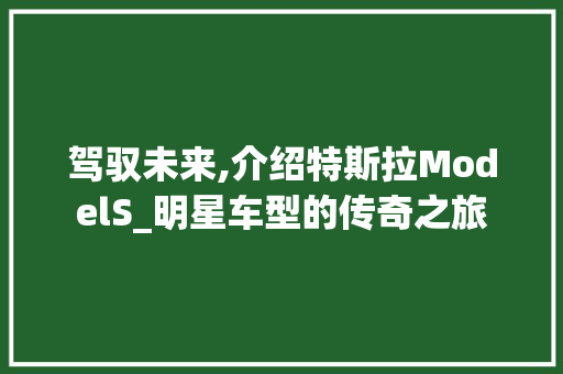 驾驭未来,介绍特斯拉ModelS_明星车型的传奇之旅