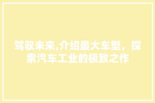 驾驭未来,介绍最大车型，探索汽车工业的极致之作
