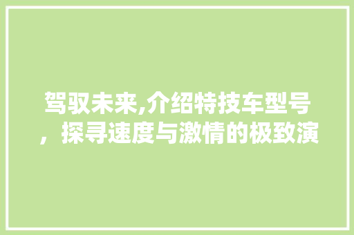 驾驭未来,介绍特技车型号，探寻速度与激情的极致演绎