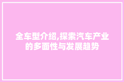 全车型介绍,探索汽车产业的多面性与发展趋势