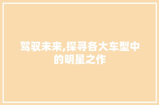 驾驭未来,探寻各大车型中的明星之作