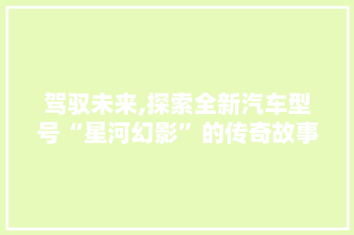 驾驭未来,探索全新汽车型号“星河幻影”的传奇故事