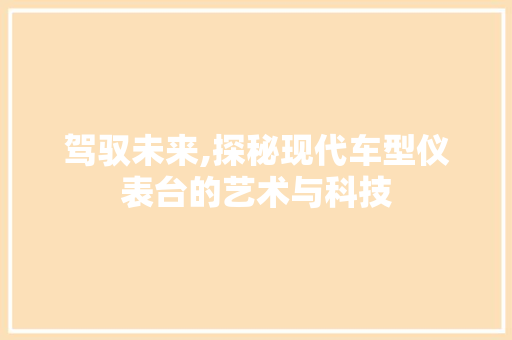 驾驭未来,探秘现代车型仪表台的艺术与科技