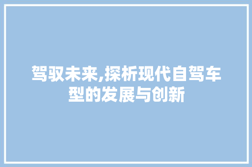 驾驭未来,探析现代自驾车型的发展与创新 车灯配件